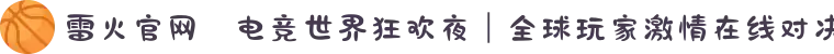 雷火官网✦电竞世界狂欢夜｜全球玩家激情在线对决